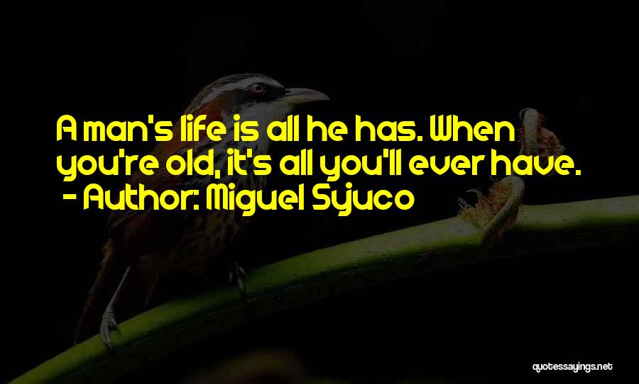 Miguel Syjuco Quotes: A Man's Life Is All He Has. When You're Old, It's All You'll Ever Have.