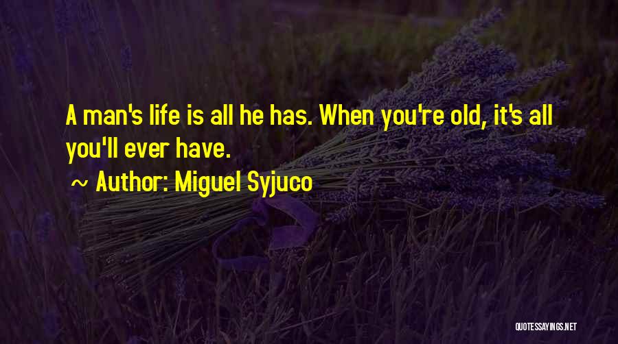 Miguel Syjuco Quotes: A Man's Life Is All He Has. When You're Old, It's All You'll Ever Have.