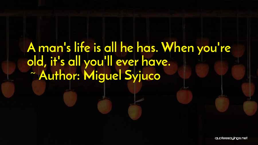 Miguel Syjuco Quotes: A Man's Life Is All He Has. When You're Old, It's All You'll Ever Have.