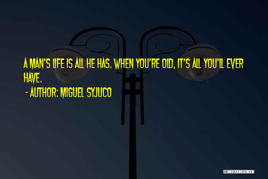 Miguel Syjuco Quotes: A Man's Life Is All He Has. When You're Old, It's All You'll Ever Have.