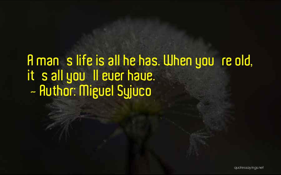 Miguel Syjuco Quotes: A Man's Life Is All He Has. When You're Old, It's All You'll Ever Have.