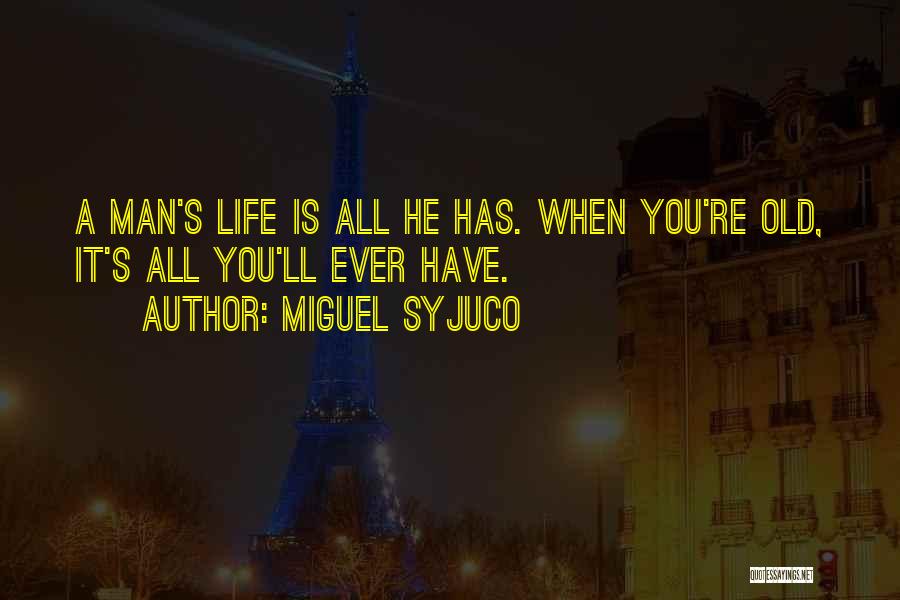 Miguel Syjuco Quotes: A Man's Life Is All He Has. When You're Old, It's All You'll Ever Have.