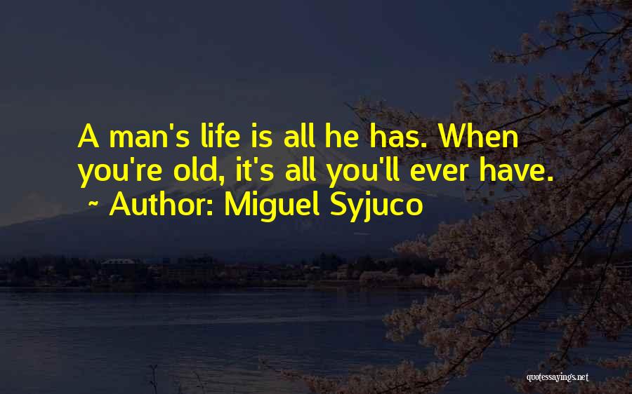 Miguel Syjuco Quotes: A Man's Life Is All He Has. When You're Old, It's All You'll Ever Have.