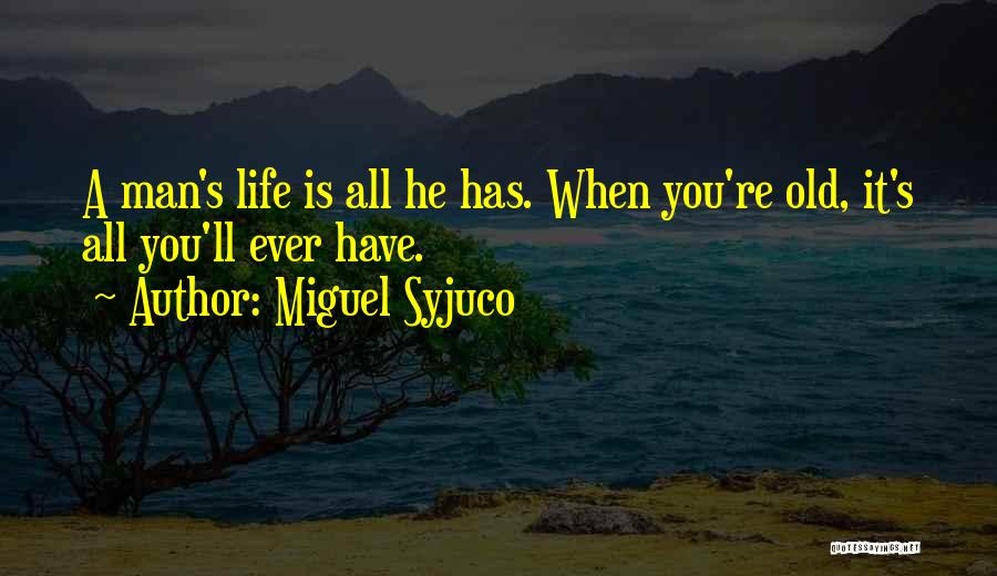 Miguel Syjuco Quotes: A Man's Life Is All He Has. When You're Old, It's All You'll Ever Have.