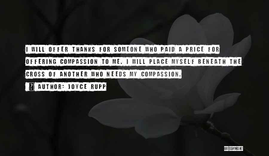 Joyce Rupp Quotes: I Will Offer Thanks For Someone Who Paid A Price For Offering Compassion To Me. I Will Place Myself Beneath