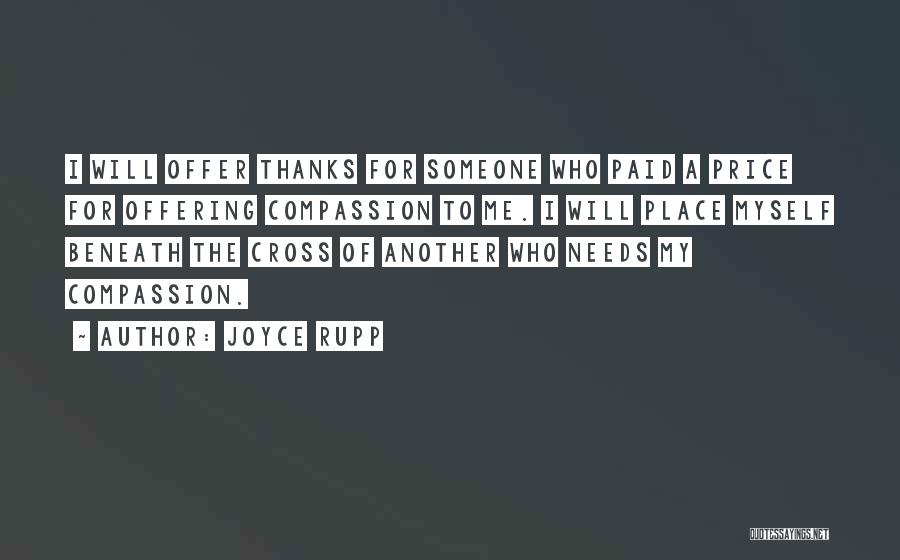 Joyce Rupp Quotes: I Will Offer Thanks For Someone Who Paid A Price For Offering Compassion To Me. I Will Place Myself Beneath
