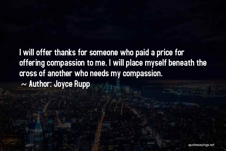 Joyce Rupp Quotes: I Will Offer Thanks For Someone Who Paid A Price For Offering Compassion To Me. I Will Place Myself Beneath