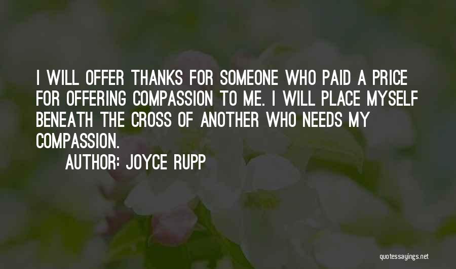 Joyce Rupp Quotes: I Will Offer Thanks For Someone Who Paid A Price For Offering Compassion To Me. I Will Place Myself Beneath