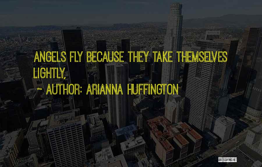 Arianna Huffington Quotes: Angels Fly Because They Take Themselves Lightly,
