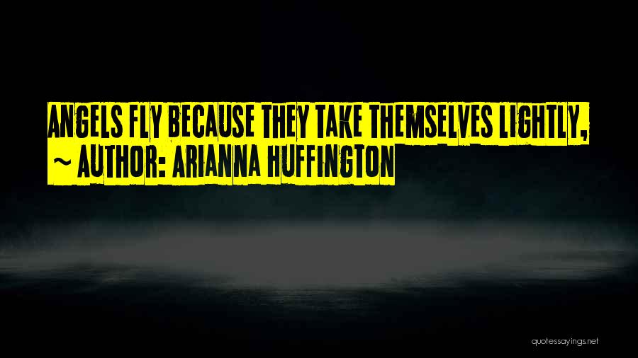 Arianna Huffington Quotes: Angels Fly Because They Take Themselves Lightly,