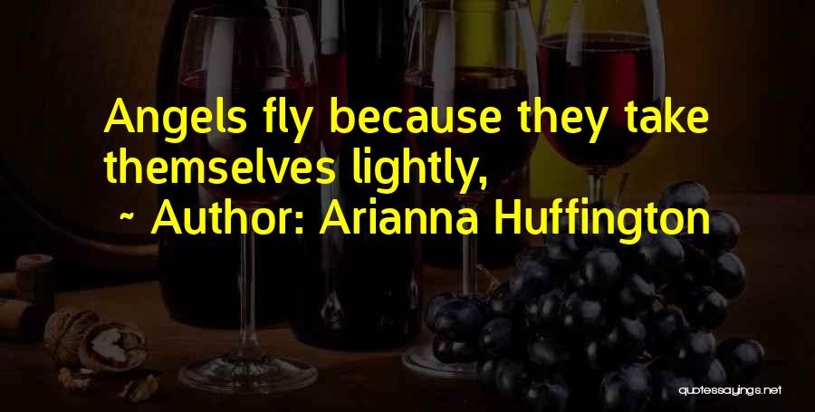Arianna Huffington Quotes: Angels Fly Because They Take Themselves Lightly,