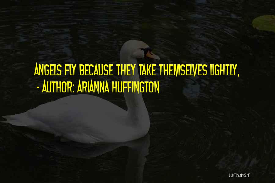 Arianna Huffington Quotes: Angels Fly Because They Take Themselves Lightly,