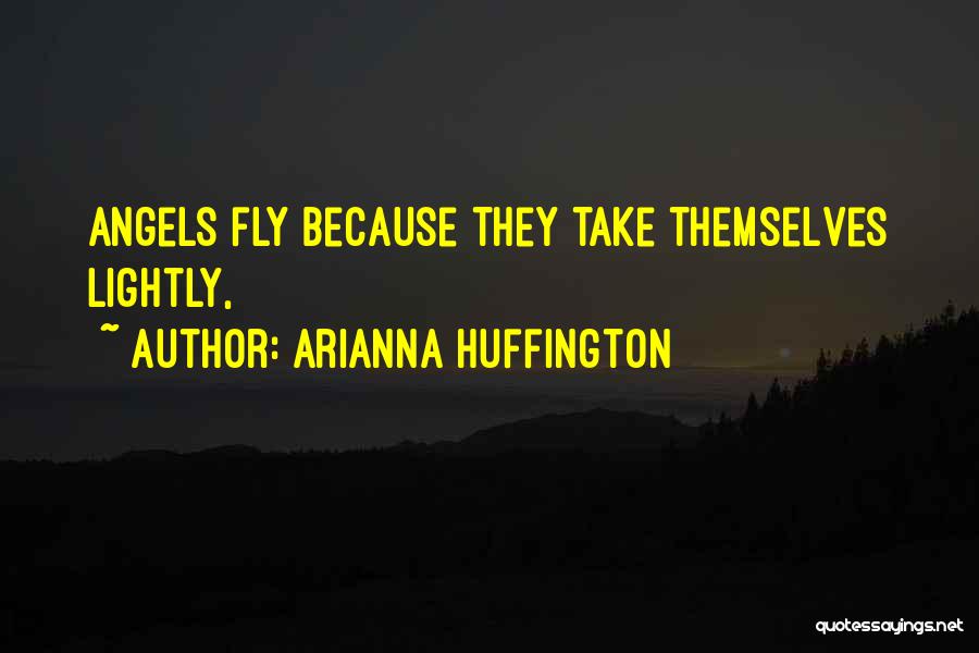 Arianna Huffington Quotes: Angels Fly Because They Take Themselves Lightly,