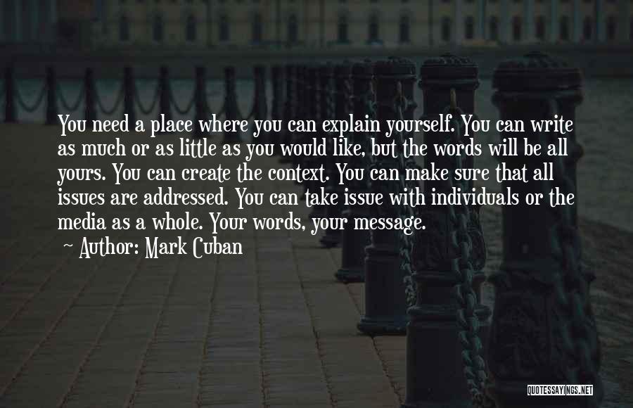 Mark Cuban Quotes: You Need A Place Where You Can Explain Yourself. You Can Write As Much Or As Little As You Would