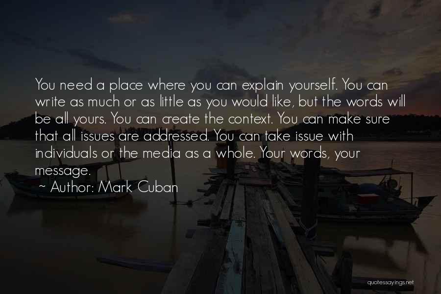 Mark Cuban Quotes: You Need A Place Where You Can Explain Yourself. You Can Write As Much Or As Little As You Would