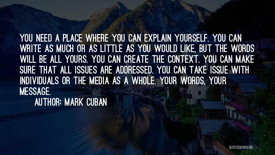 Mark Cuban Quotes: You Need A Place Where You Can Explain Yourself. You Can Write As Much Or As Little As You Would
