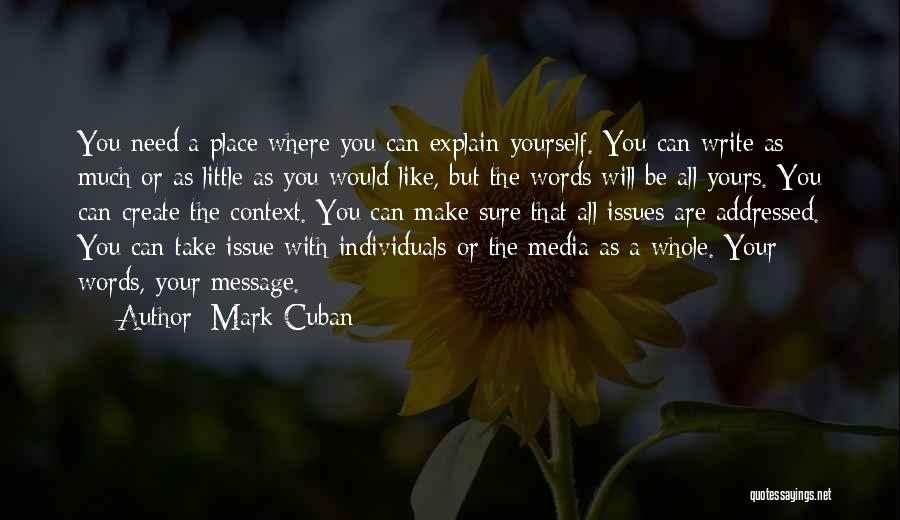 Mark Cuban Quotes: You Need A Place Where You Can Explain Yourself. You Can Write As Much Or As Little As You Would