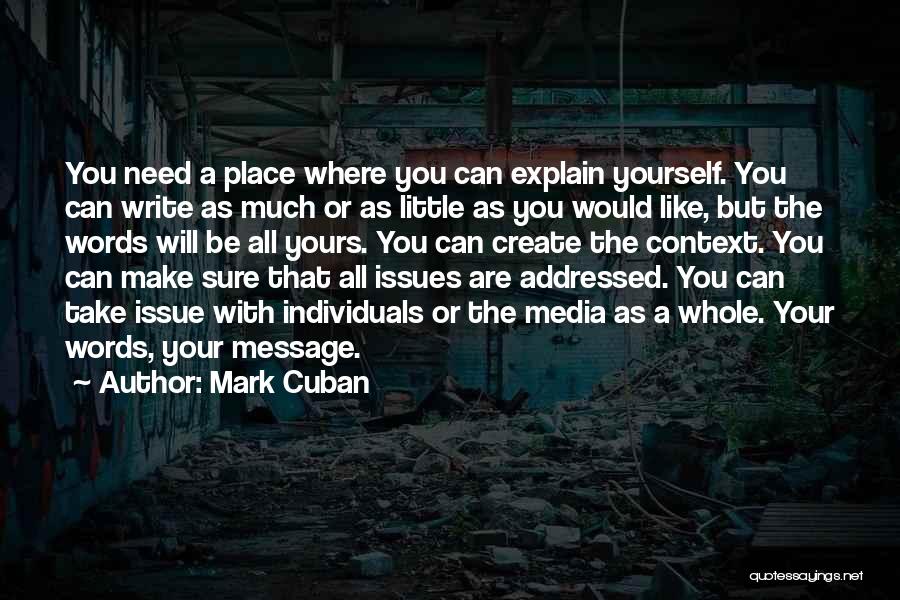 Mark Cuban Quotes: You Need A Place Where You Can Explain Yourself. You Can Write As Much Or As Little As You Would