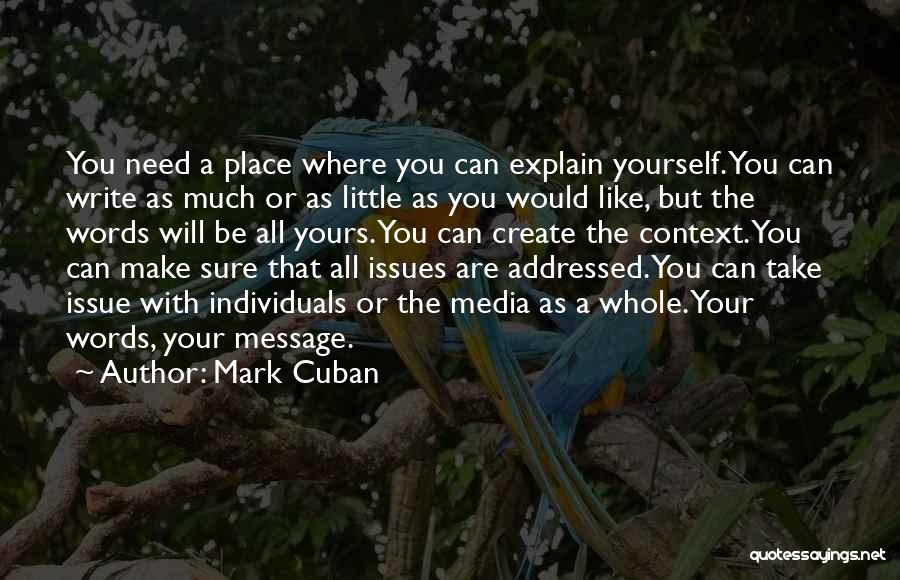 Mark Cuban Quotes: You Need A Place Where You Can Explain Yourself. You Can Write As Much Or As Little As You Would