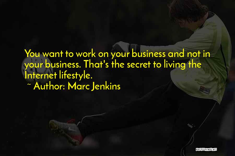 Marc Jenkins Quotes: You Want To Work On Your Business And Not In Your Business. That's The Secret To Living The Internet Lifestyle.