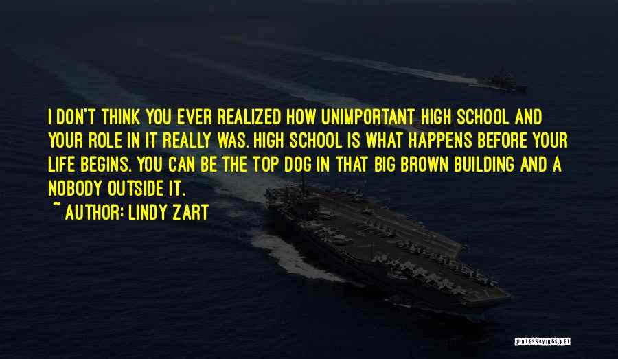 Lindy Zart Quotes: I Don't Think You Ever Realized How Unimportant High School And Your Role In It Really Was. High School Is