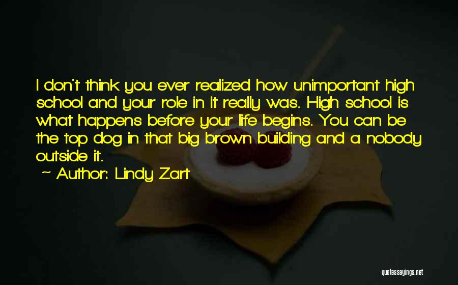 Lindy Zart Quotes: I Don't Think You Ever Realized How Unimportant High School And Your Role In It Really Was. High School Is