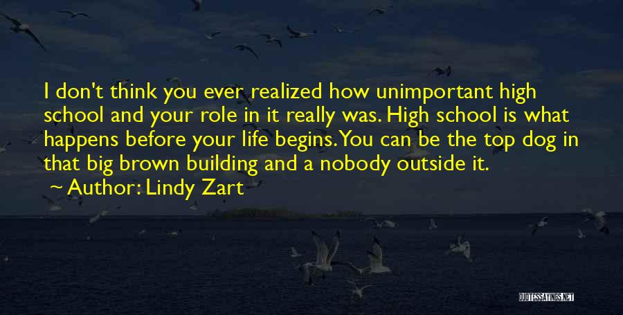 Lindy Zart Quotes: I Don't Think You Ever Realized How Unimportant High School And Your Role In It Really Was. High School Is