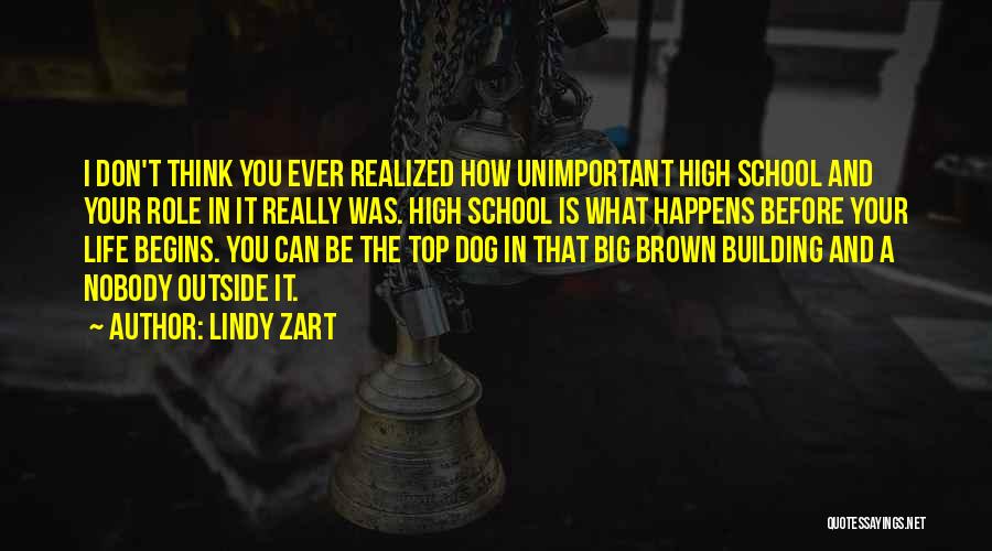 Lindy Zart Quotes: I Don't Think You Ever Realized How Unimportant High School And Your Role In It Really Was. High School Is