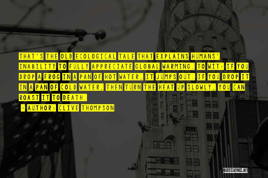 Clive Thompson Quotes: That's The Old Ecological Tale That Explains Humans' Inability To Fully Appreciate Global Warming. To Wit: If You Drop A