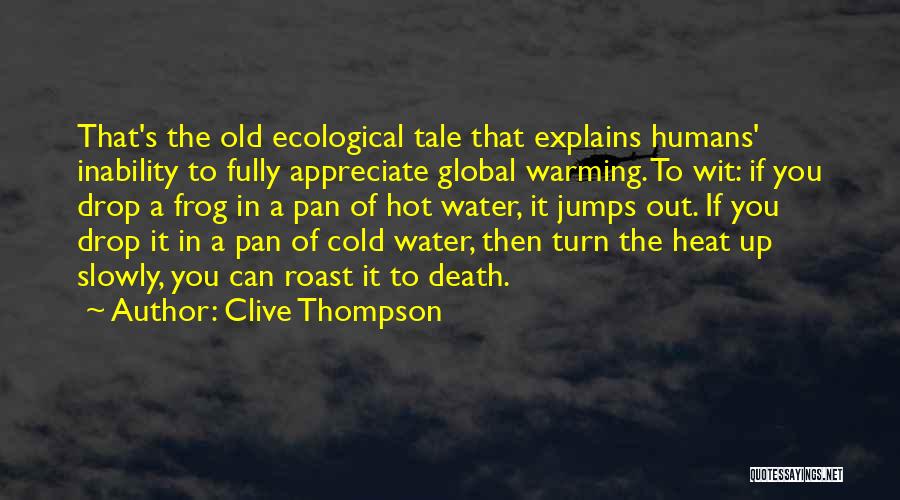 Clive Thompson Quotes: That's The Old Ecological Tale That Explains Humans' Inability To Fully Appreciate Global Warming. To Wit: If You Drop A