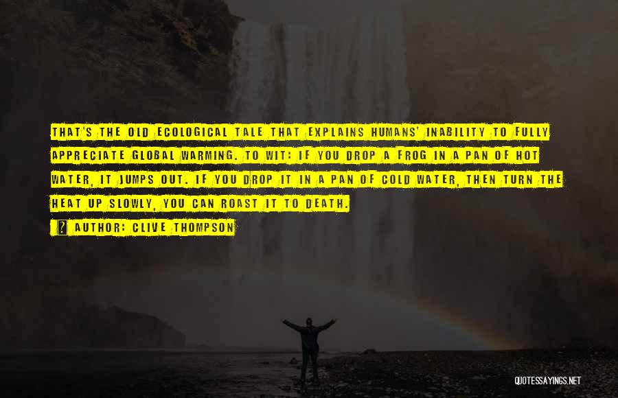 Clive Thompson Quotes: That's The Old Ecological Tale That Explains Humans' Inability To Fully Appreciate Global Warming. To Wit: If You Drop A