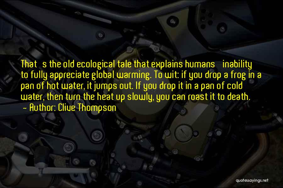 Clive Thompson Quotes: That's The Old Ecological Tale That Explains Humans' Inability To Fully Appreciate Global Warming. To Wit: If You Drop A
