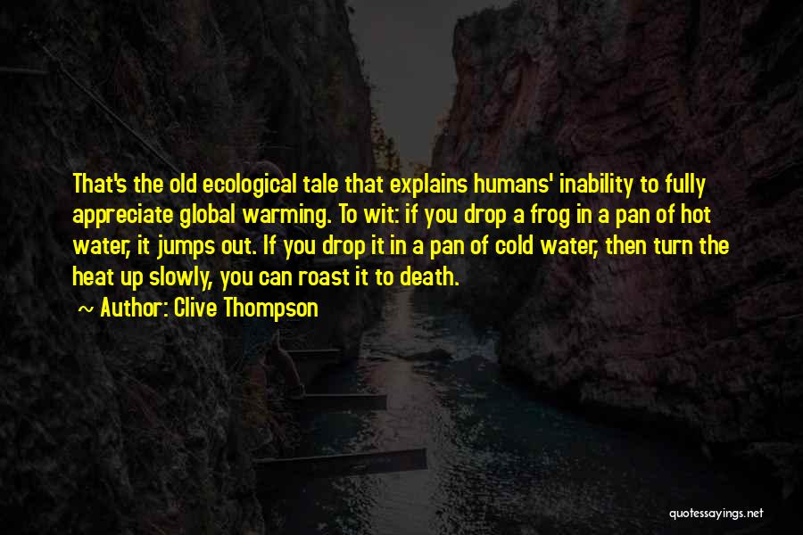 Clive Thompson Quotes: That's The Old Ecological Tale That Explains Humans' Inability To Fully Appreciate Global Warming. To Wit: If You Drop A