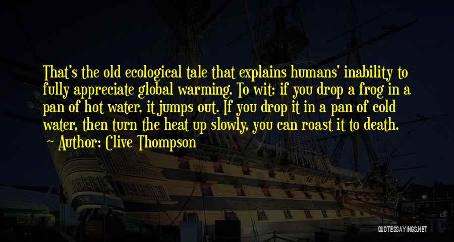 Clive Thompson Quotes: That's The Old Ecological Tale That Explains Humans' Inability To Fully Appreciate Global Warming. To Wit: If You Drop A