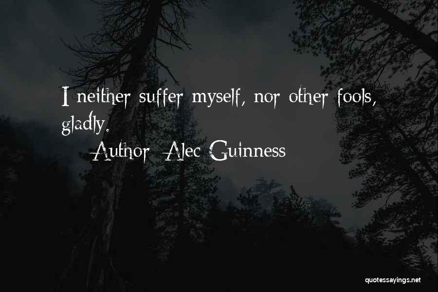 Alec Guinness Quotes: I Neither Suffer Myself, Nor Other Fools, Gladly.