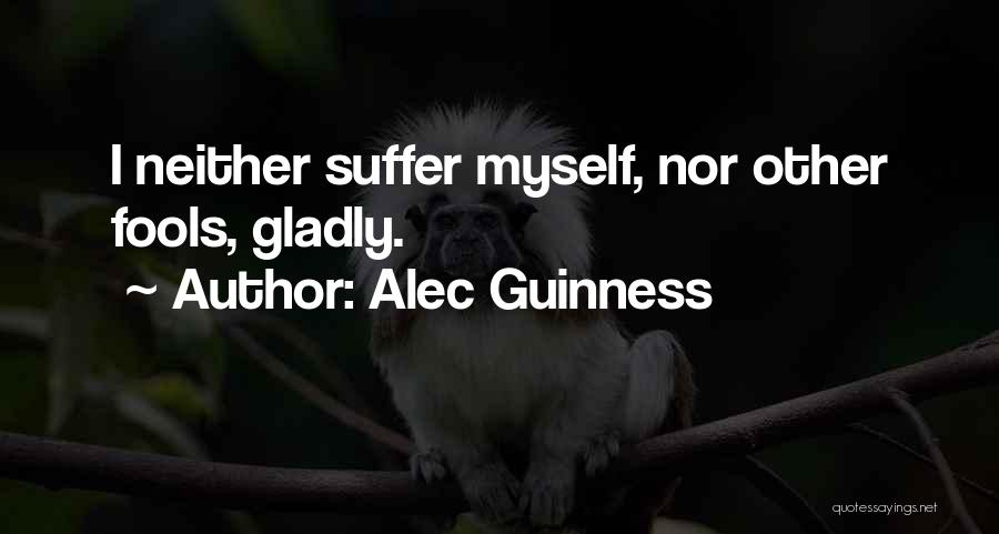 Alec Guinness Quotes: I Neither Suffer Myself, Nor Other Fools, Gladly.