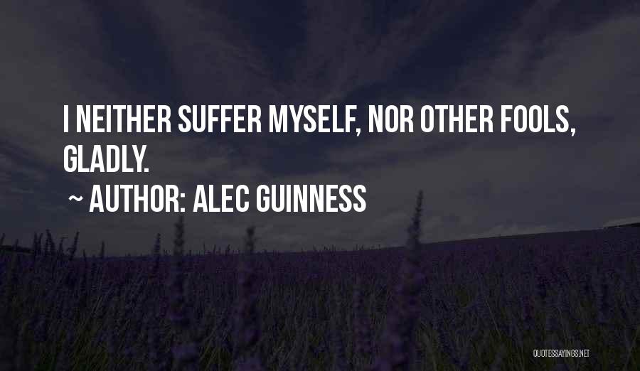 Alec Guinness Quotes: I Neither Suffer Myself, Nor Other Fools, Gladly.