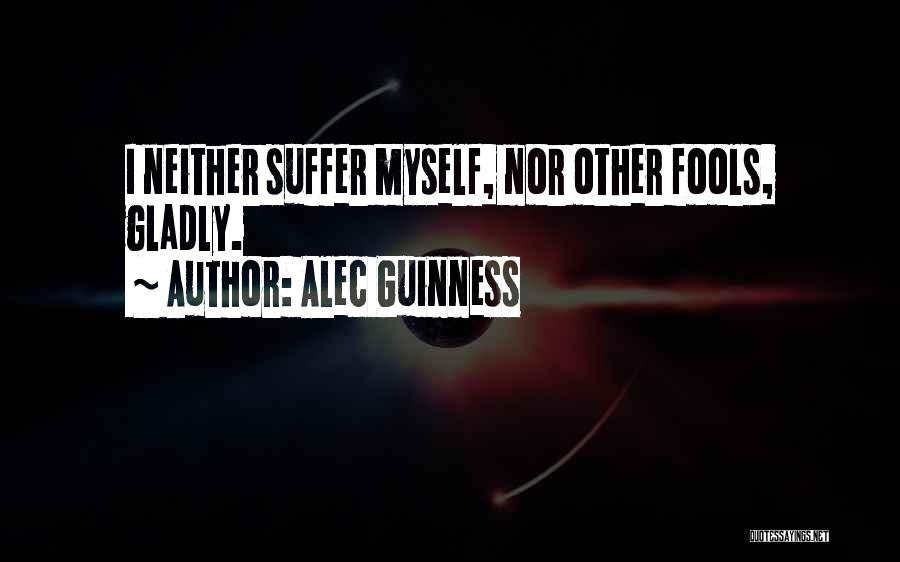 Alec Guinness Quotes: I Neither Suffer Myself, Nor Other Fools, Gladly.