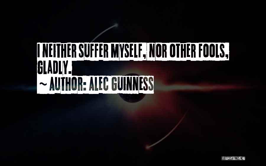 Alec Guinness Quotes: I Neither Suffer Myself, Nor Other Fools, Gladly.