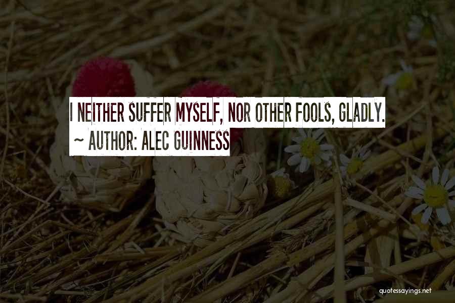 Alec Guinness Quotes: I Neither Suffer Myself, Nor Other Fools, Gladly.