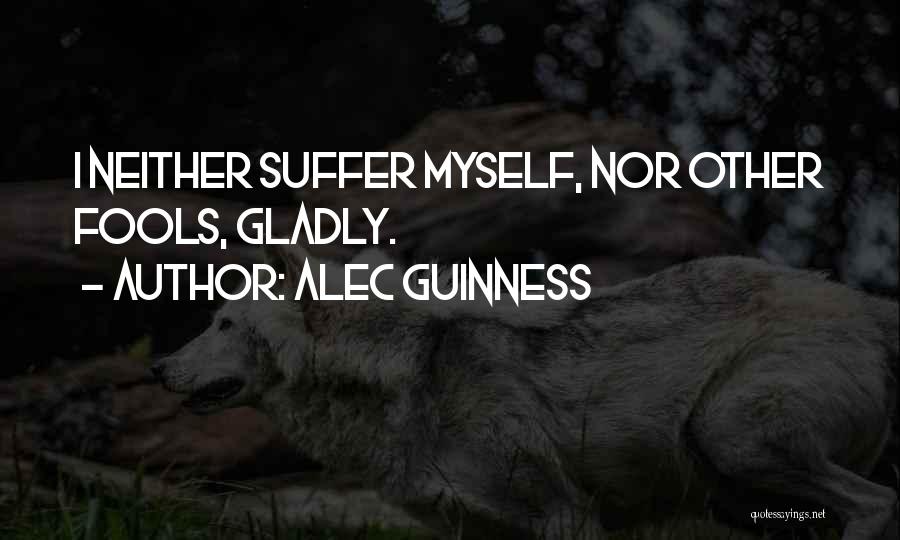 Alec Guinness Quotes: I Neither Suffer Myself, Nor Other Fools, Gladly.