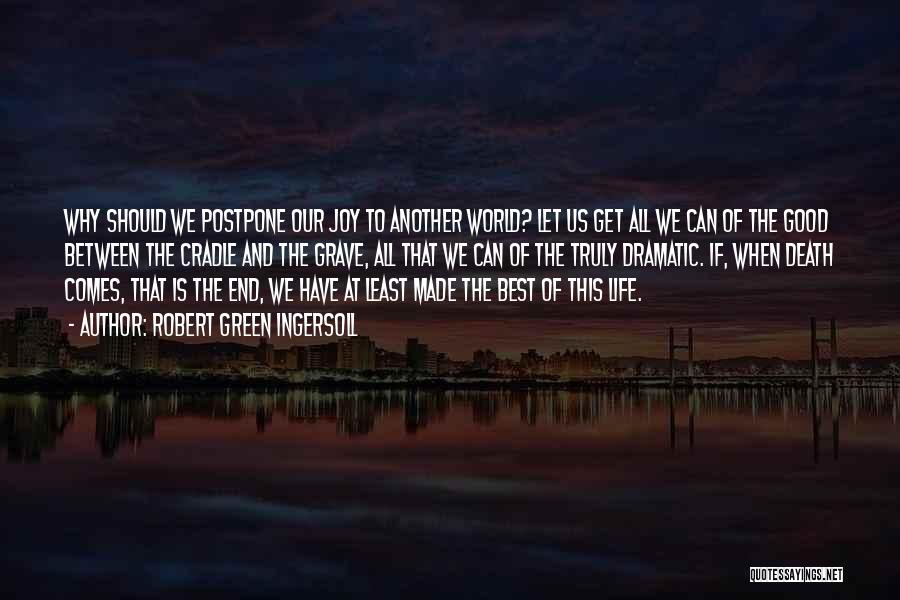 Robert Green Ingersoll Quotes: Why Should We Postpone Our Joy To Another World? Let Us Get All We Can Of The Good Between The