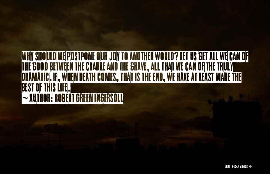 Robert Green Ingersoll Quotes: Why Should We Postpone Our Joy To Another World? Let Us Get All We Can Of The Good Between The