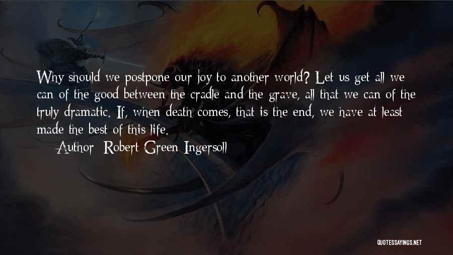 Robert Green Ingersoll Quotes: Why Should We Postpone Our Joy To Another World? Let Us Get All We Can Of The Good Between The