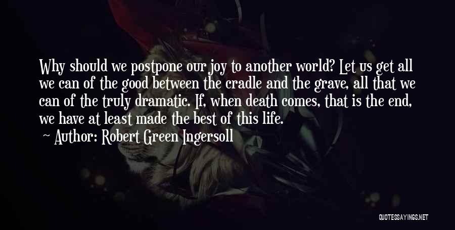 Robert Green Ingersoll Quotes: Why Should We Postpone Our Joy To Another World? Let Us Get All We Can Of The Good Between The