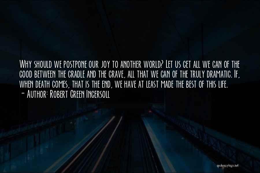 Robert Green Ingersoll Quotes: Why Should We Postpone Our Joy To Another World? Let Us Get All We Can Of The Good Between The