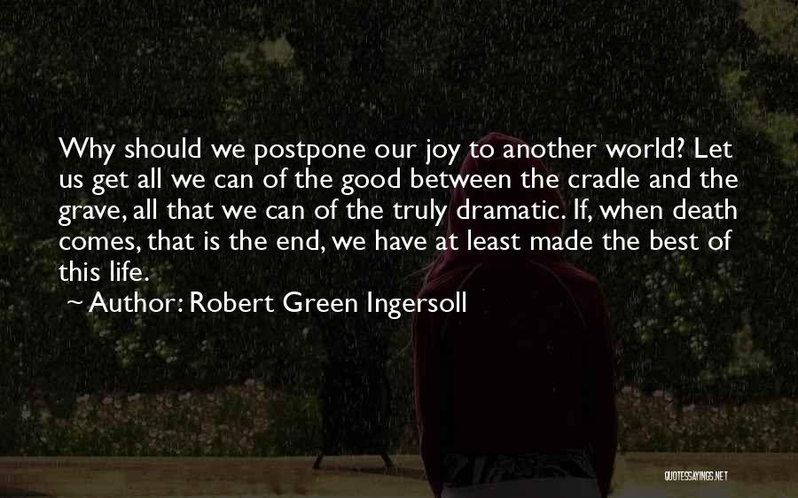 Robert Green Ingersoll Quotes: Why Should We Postpone Our Joy To Another World? Let Us Get All We Can Of The Good Between The