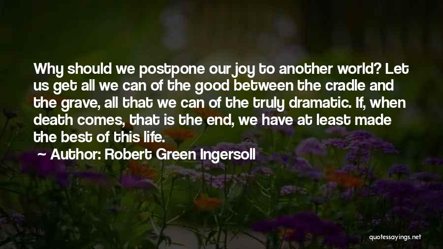 Robert Green Ingersoll Quotes: Why Should We Postpone Our Joy To Another World? Let Us Get All We Can Of The Good Between The