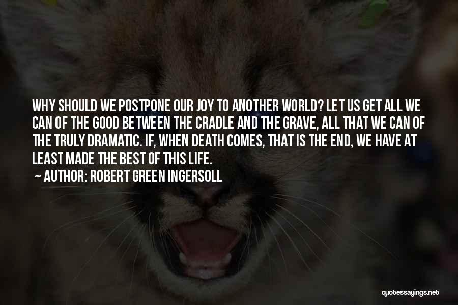 Robert Green Ingersoll Quotes: Why Should We Postpone Our Joy To Another World? Let Us Get All We Can Of The Good Between The