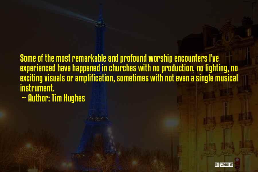 Tim Hughes Quotes: Some Of The Most Remarkable And Profound Worship Encounters I've Experienced Have Happened In Churches With No Production, No Lighting,